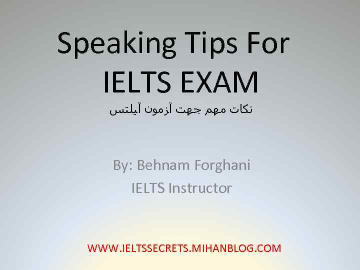 Speaking Tips For IELTS EXAM ﻧﻜﺎﺕ ﻣﻬﻢ ﺟﻬﺖ آﺰﻣﻮﻥ آﻴﻠﺘﺲ By: Behnam Forghani IELTS