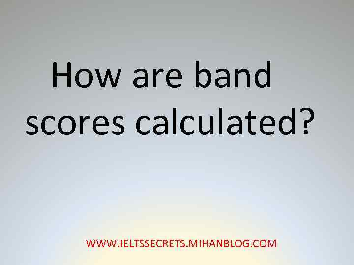 How are band scores calculated? WWW. IELTSSECRETS. MIHANBLOG. COM 