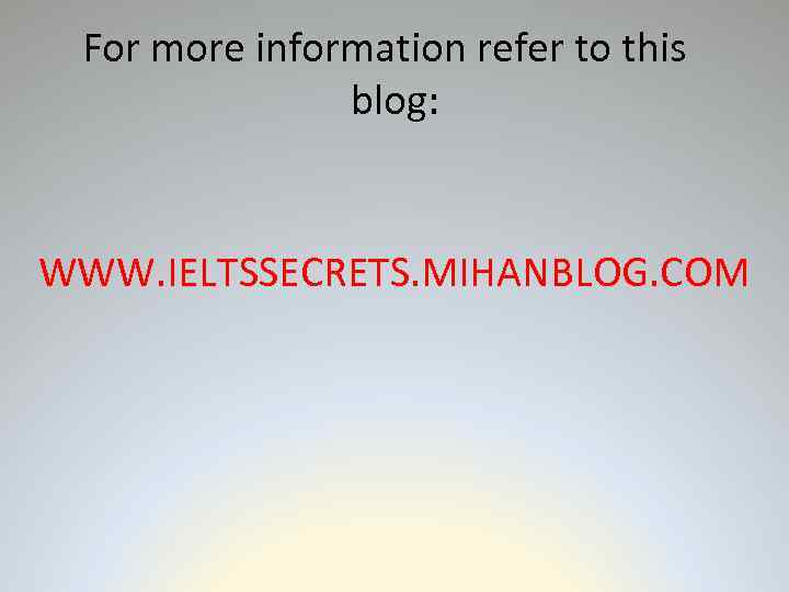 For more information refer to this blog: WWW. IELTSSECRETS. MIHANBLOG. COM 