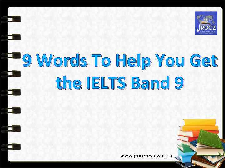 9 Words To Help You Get the IELTS Band 9 www. jroozreview. com 