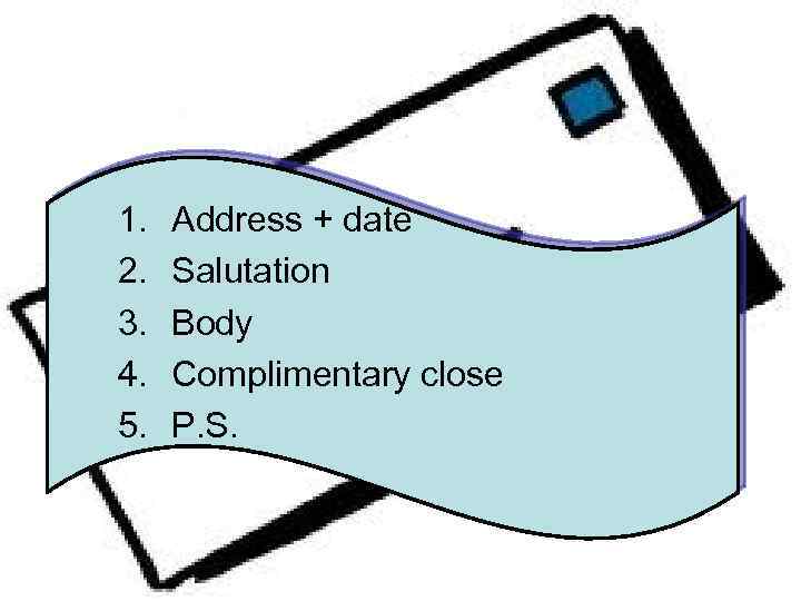 1. 2. 3. 4. 5. Address + date Salutation Body Complimentary close P. S.