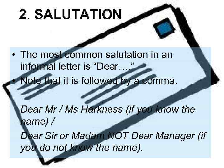 2. SALUTATION • The most common salutation in an informal letter is “Dear…. ”