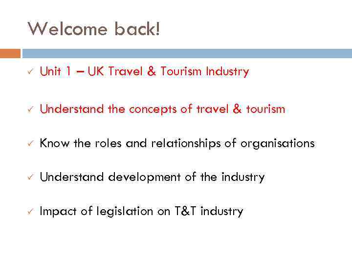 Welcome back! ü Unit 1 – UK Travel & Tourism Industry ü Understand the