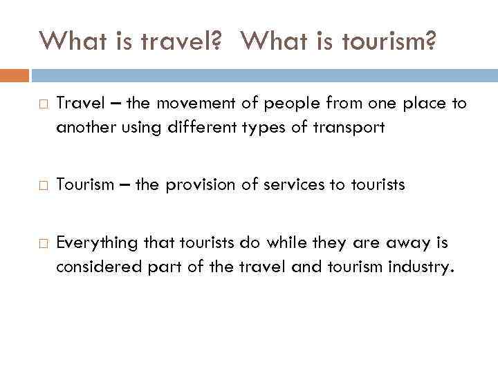 What is travel? What is tourism? Travel – the movement of people from one