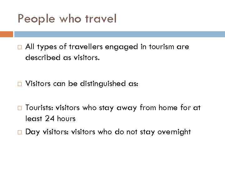 People who travel All types of travellers engaged in tourism are described as visitors.