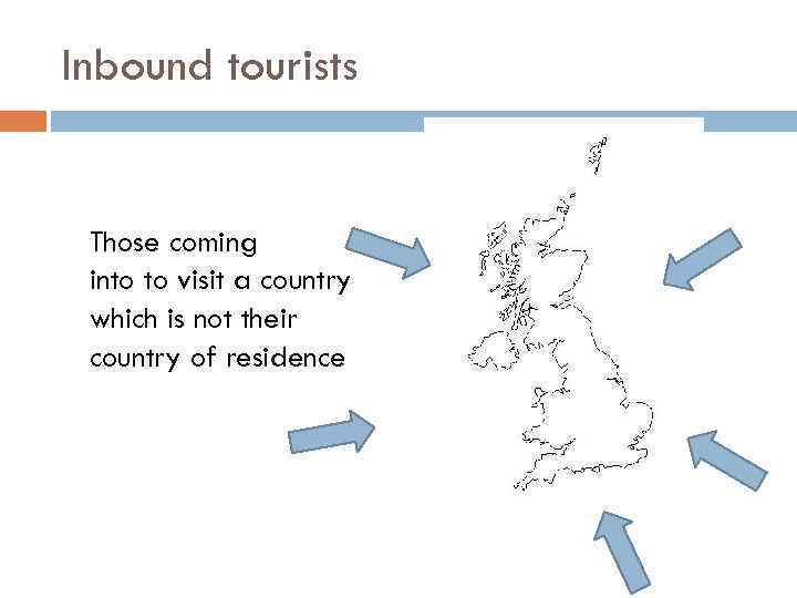 Inbound tourists Those coming into to visit a country which is not their country