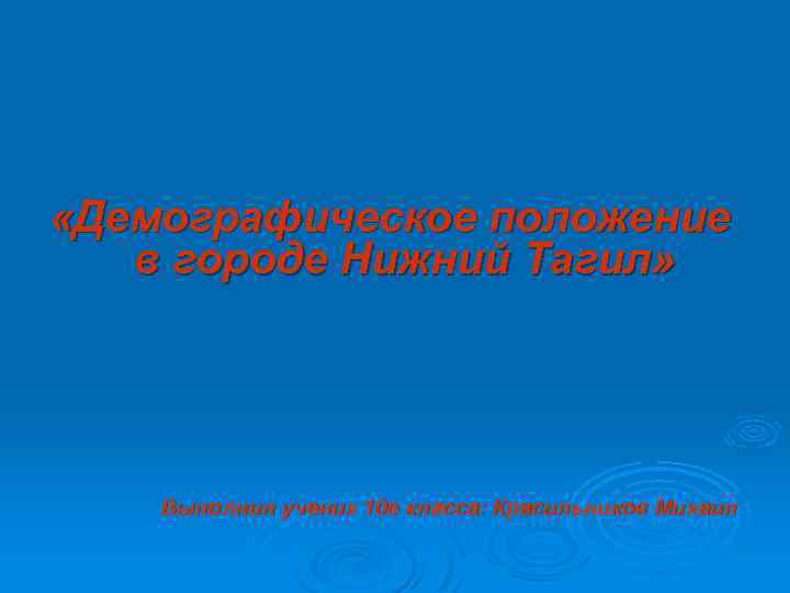  «Демографическое положение в городе Нижний Тагил» Выполнил ученик 10 е класса: Красильников Михаил