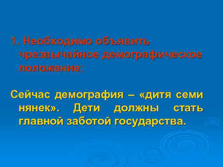 1. Необходимо объявить чрезвычайное демографическое положение; Сейчас демография – «дитя семи нянек» . Дети