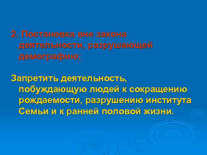 2. Постановка вне закона деятельности, разрушающей демографию; Запретить деятельность, побуждающую людей к сокращению рождаемости,