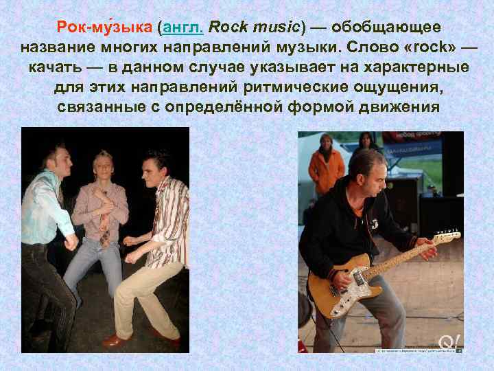 Рок-му зыка (англ. Rock music) — обобщающее название многих направлений музыки. Слово «rock» —