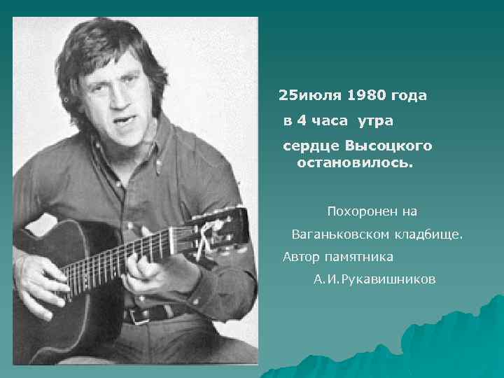 25 июля 1980 года в 4 часа утра сердце Высоцкого остановилось. Похоронен на Ваганьковском