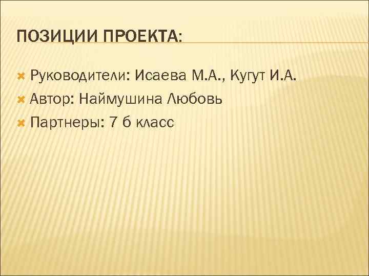 ПОЗИЦИИ ПРОЕКТА: Руководители: Исаева М. А. , Кугут И. А. Автор: Наймушина Любовь Партнеры: