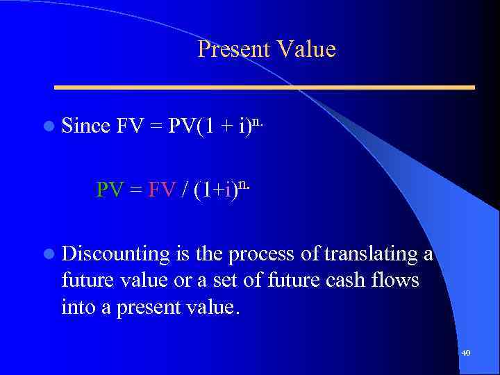 Present Value l Since FV = PV(1 + i)n. PV = FV / (1+i)n.