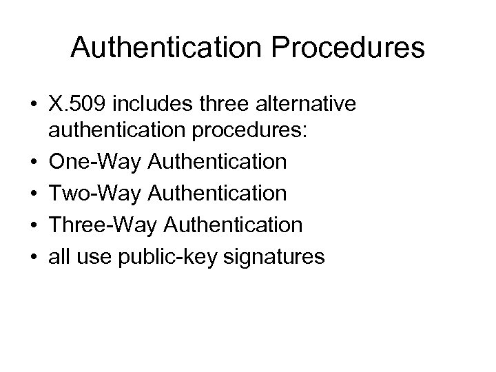 Authentication Procedures • X. 509 includes three alternative authentication procedures: • One-Way Authentication •