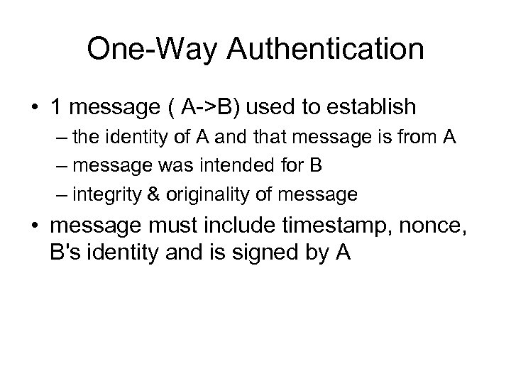 One-Way Authentication • 1 message ( A->B) used to establish – the identity of