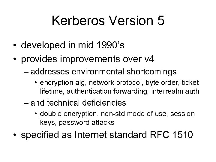 Kerberos Version 5 • developed in mid 1990’s • provides improvements over v 4