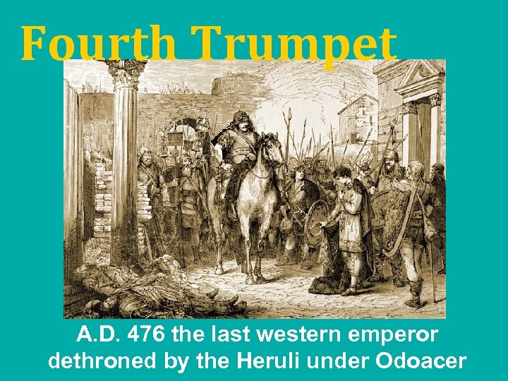 Fourth Trumpet A. D. 476 the last western emperor dethroned by the Heruli under