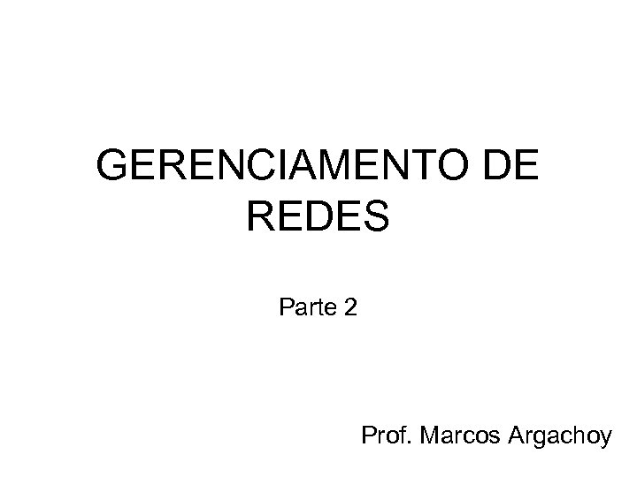 GERENCIAMENTO DE REDES Parte 2 Prof. Marcos Argachoy 