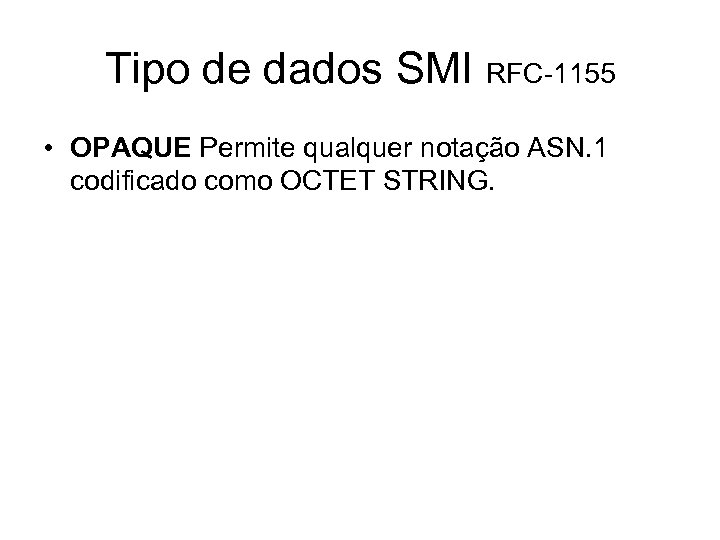 Tipo de dados SMI RFC-1155 • OPAQUE Permite qualquer notação ASN. 1 codificado como