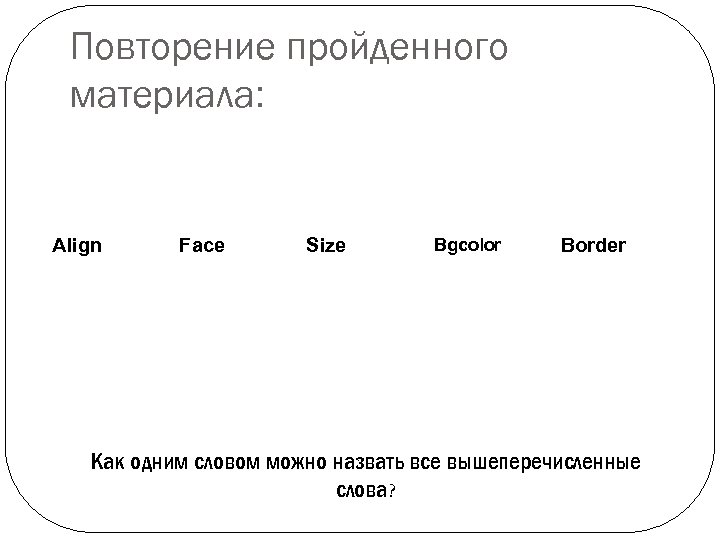 Повторение пройденного материала: Align Face Size Bgcolor Border Как одним словом можно назвать все