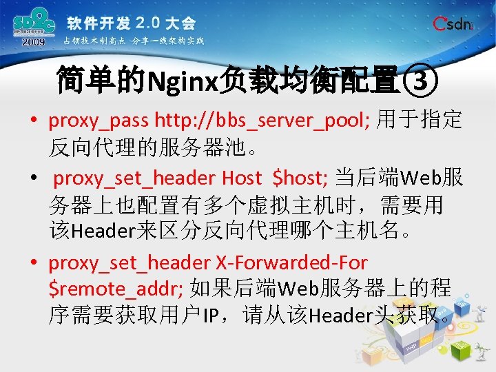 简单的Nginx负载均衡配置③ • proxy_pass http: //bbs_server_pool; 用于指定 反向代理的服务器池。 • proxy_set_header Host $host; 当后端Web服 务器上也配置有多个虚拟主机时，需要用 该Header来区分反向代理哪个主机名。