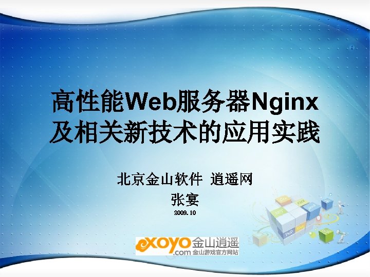 高性能Web服务器Nginx 及相关新技术的应用实践 北京金山软件 逍遥网 张宴 2009. 10 