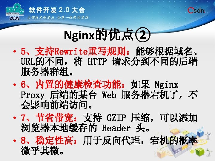 Nginx的优点② • 5、支持Rewrite重写规则：能够根据域名、 URL的不同，将 HTTP 请求分到不同的后端 服务器群组。 • 6、内置的健康检查功能：如果 Nginx Proxy 后端的某台 Web 服务器宕机了，不