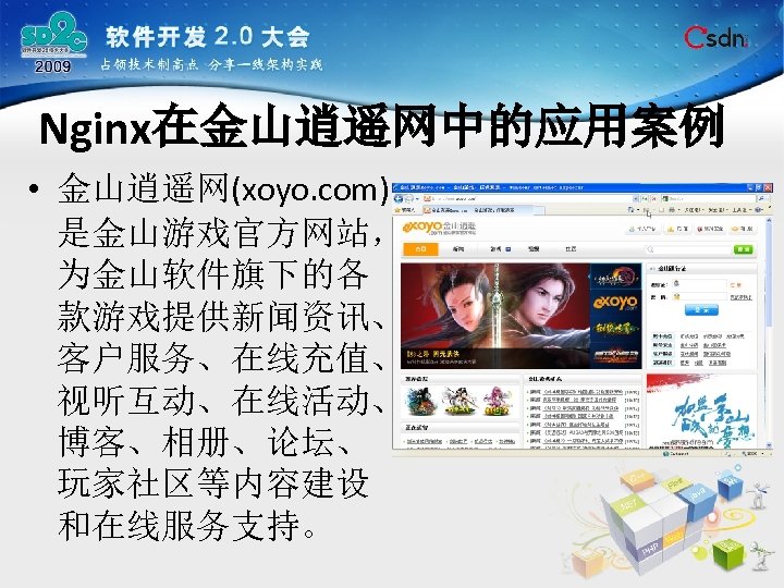 Nginx在金山逍遥网中的应用案例 • 金山逍遥网(xoyo. com) 是金山游戏官方网站， 为金山软件旗下的各 款游戏提供新闻资讯、 客户服务、在线充值、 视听互动、在线活动、 博客、相册、论坛、 玩家社区等内容建设 和在线服务支持。 