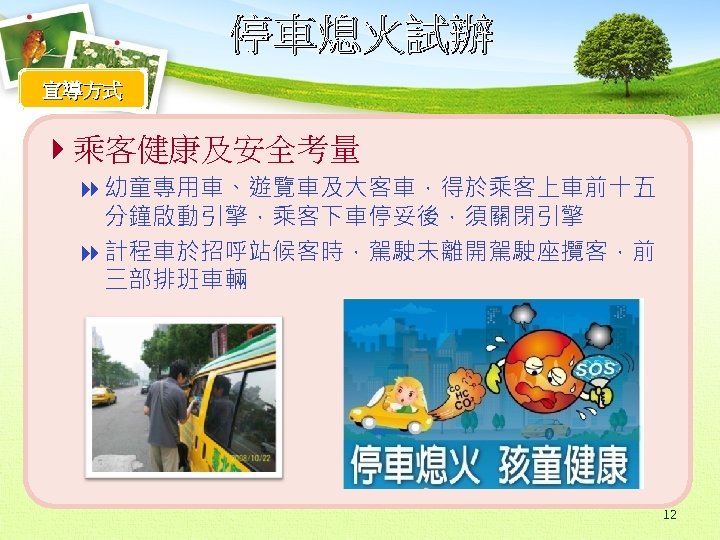 停車熄火試辦 宣導方式 4乘客健康及安全考量 8 幼童專用車、遊覽車及大客車，得於乘客上車前十五 分鐘啟動引擎，乘客下車停妥後，須關閉引擎 8 計程車於招呼站候客時，駕駛未離開駕駛座攬客，前 三部排班車輛 12 