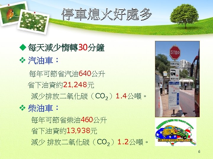 停車熄火好處多 u 每天減少惰轉30分鐘 v 汽油車： 每年可節省汽油 640公升 省下油資約21, 248元 減少排放二氧化碳（CO 2）1. 4公噸。 v 柴油車：