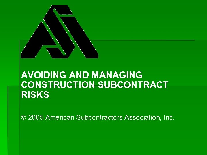 AVOIDING AND MANAGING CONSTRUCTION SUBCONTRACT RISKS © 2005 American Subcontractors Association, Inc. 