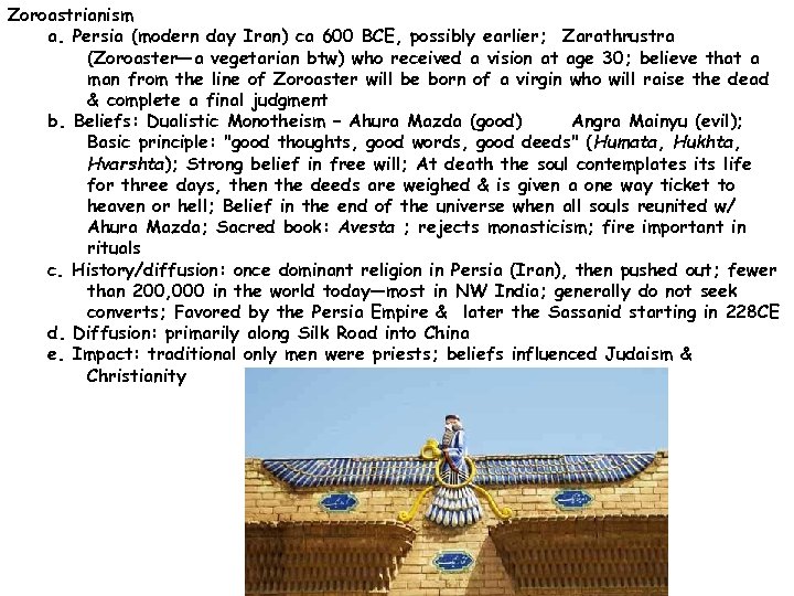 Zoroastrianism a. Persia (modern day Iran) ca 600 BCE, possibly earlier; Zarathrustra (Zoroaster—a vegetarian