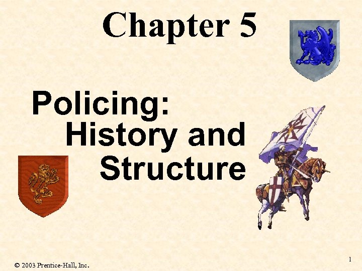 Chapter 5 Policing: History and Structure © 2003 Prentice-Hall, Inc. 1 