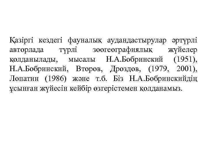 Қазіргі кездегі фауналық аудандастырулар әртүрлі авторлада түрлі зоогеографиялық жүйелер қолданылады, мысалы Н. А. Бобринский