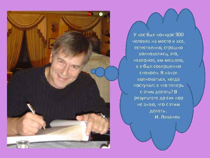 У нас был конкурс 300 человек на место и все, естественно, страшно волновались, это,