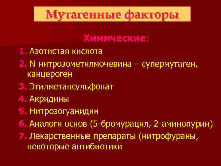 Мутагенные факторы Химические: 1. Азотистая кислота 2. N-нитрозометилмочевина – супермутаген, канцероген 3. Этилметансульфонат 4.