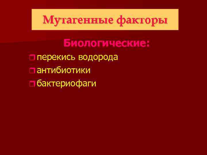 Мутагенные факторы Биологические: r перекись водорода r антибиотики r бактериофаги 