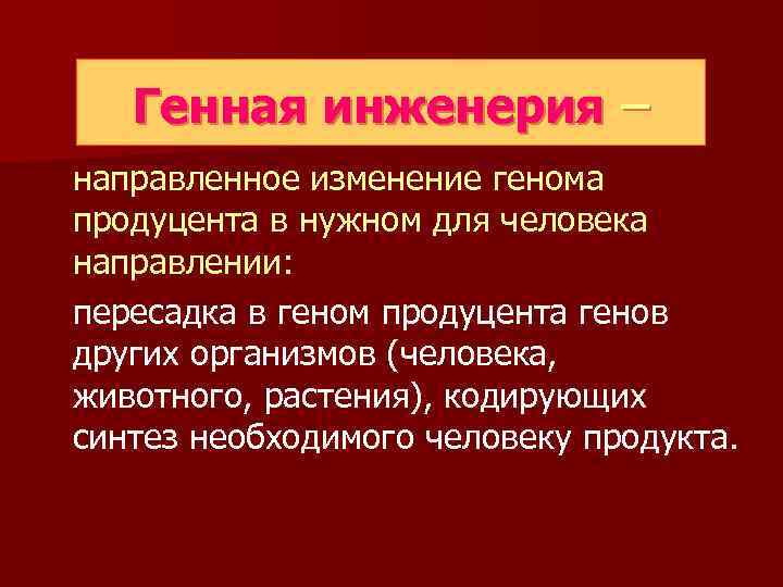 Генная инженерия – направленное изменение генома продуцента в нужном для человека направлении: пересадка в