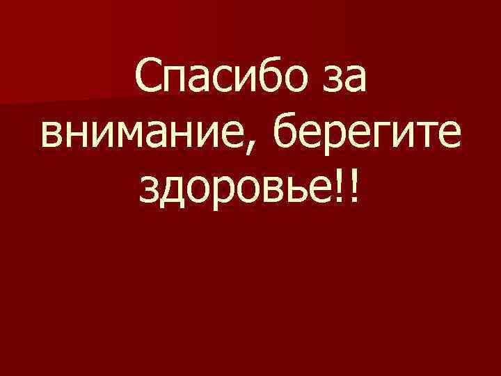 Спасибо за внимание, берегите здоровье!! 