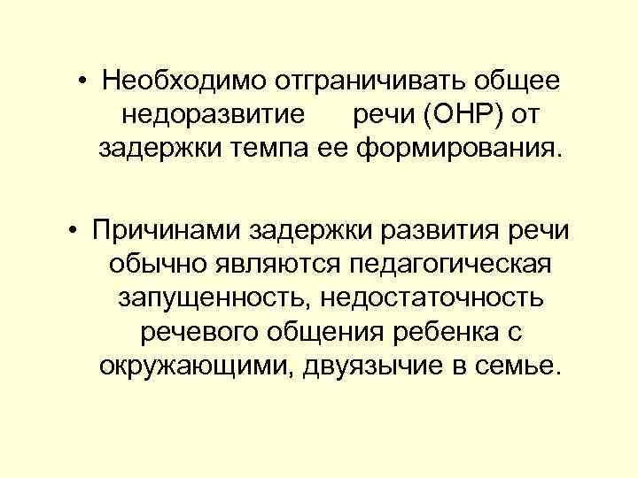  • Необходимо отграничивать общее недоразвитие речи (ОНР) от задержки темпа ее формирования. •