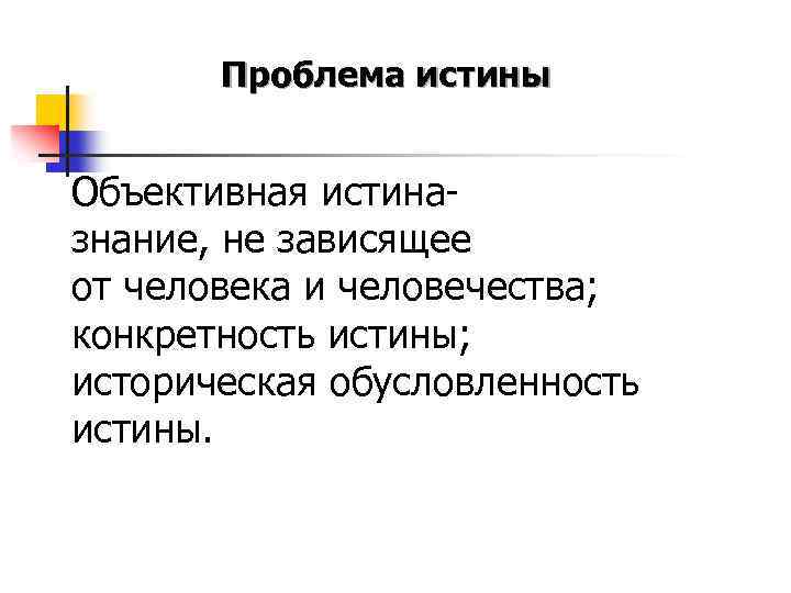 Проблема истины Объективная истиназнание, не зависящее от человека и человечества; конкретность истины; историческая обусловленность