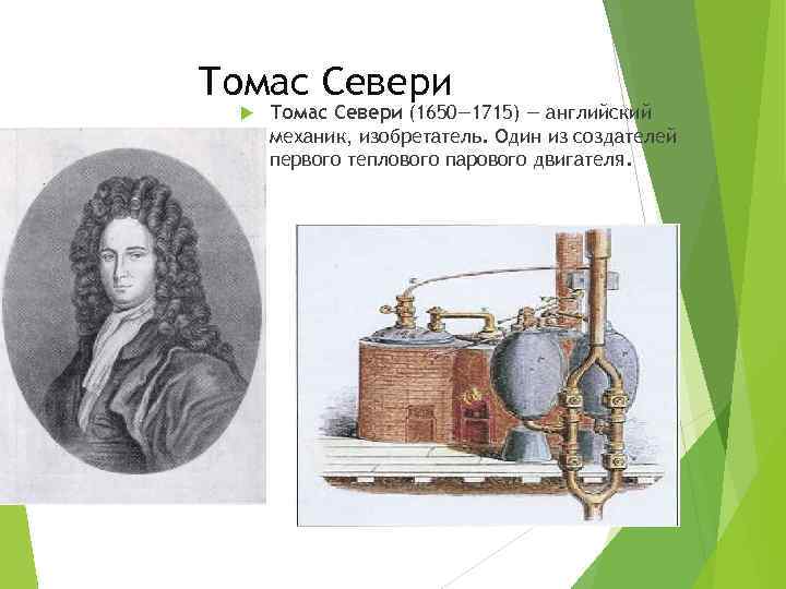 Томас Севери (1650— 1715) — английский механик, изобретатель. Один из создателей первого теплового парового