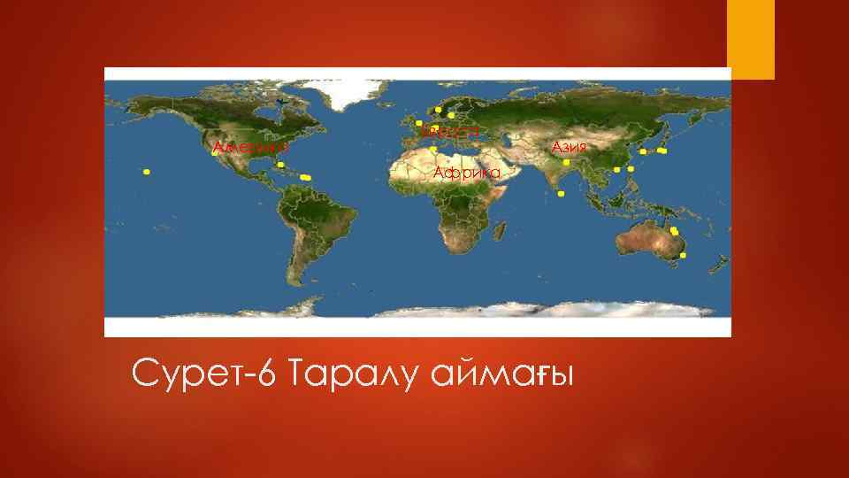 Америка Европа Азия Африка Сурет-6 Таралу аймағы 