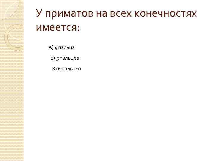 У приматов на всех конечностях имеется: А) 4 пальца Б) 5 пальцев В) 6