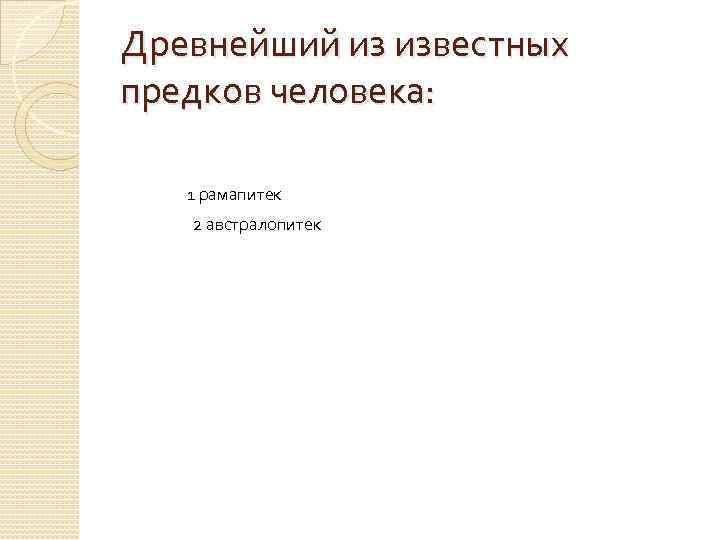 Древнейший из известных предков человека: 1 рамапитек 2 австралопитек 