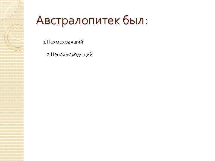 Австралопитек был: 1 Прямоходящий 2 Непрямоходящий 