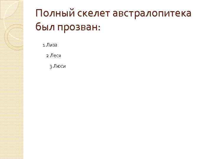 Полный скелет австралопитека был прозван: 1 Лиза 2 Леся 3 Люси 