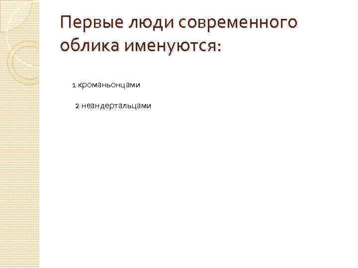 Первые люди современного облика именуются: 1 кроманьонцами 2 неандертальцами 