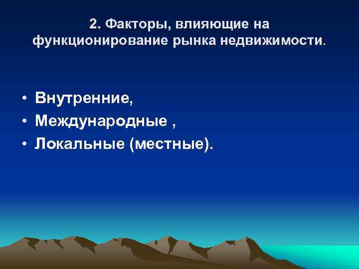 2. Факторы, влияющие на функционирование рынка недвижимости. • Внутренние, • Международные , • Локальные