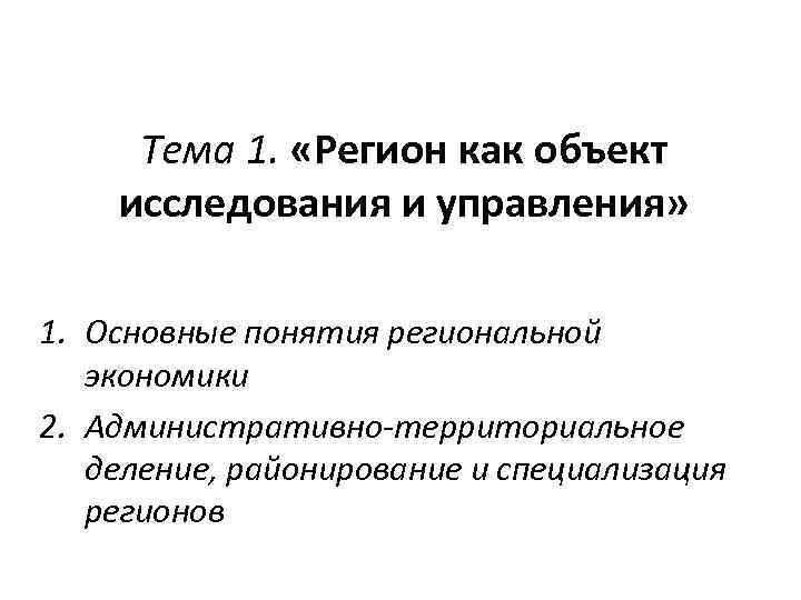 Тема 1. «Регион как объект исследования и управления» 1. Основные понятия региональной экономики 2.